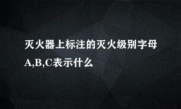 灭火器上标注的灭火级别字母A,B,C表示什么