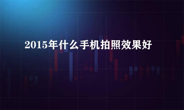 2015年什么手机拍照效果好