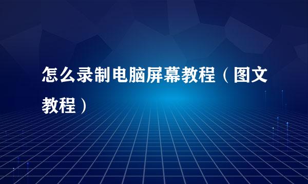 怎么录制电脑屏幕教程（图文教程）