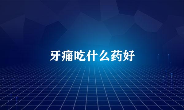 牙痛吃什么药好