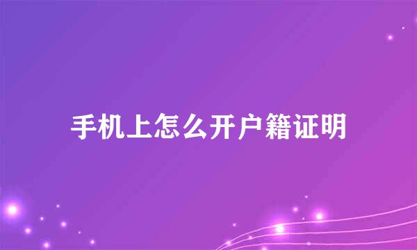 手机上怎么开户籍证明