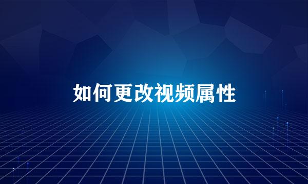 如何更改视频属性