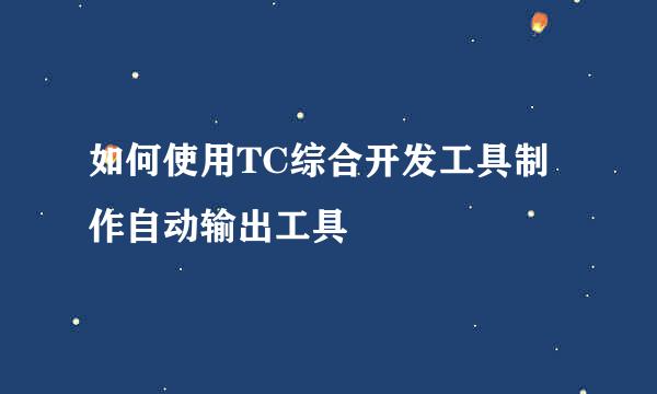 如何使用TC综合开发工具制作自动输出工具