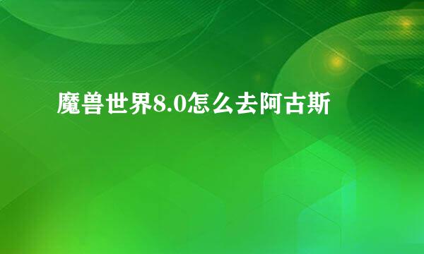 魔兽世界8.0怎么去阿古斯