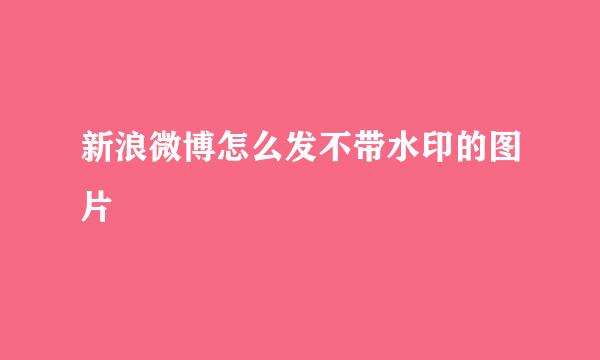 新浪微博怎么发不带水印的图片