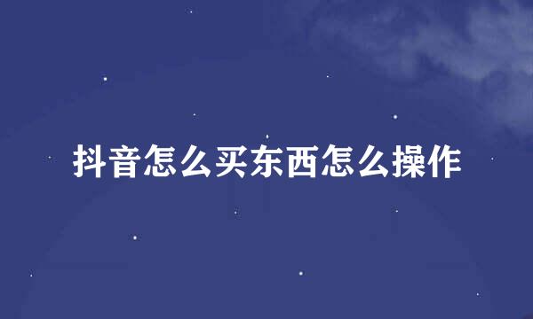 抖音怎么买东西怎么操作