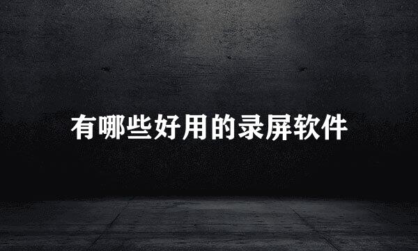 有哪些好用的录屏软件