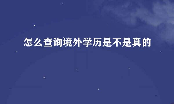 怎么查询境外学历是不是真的