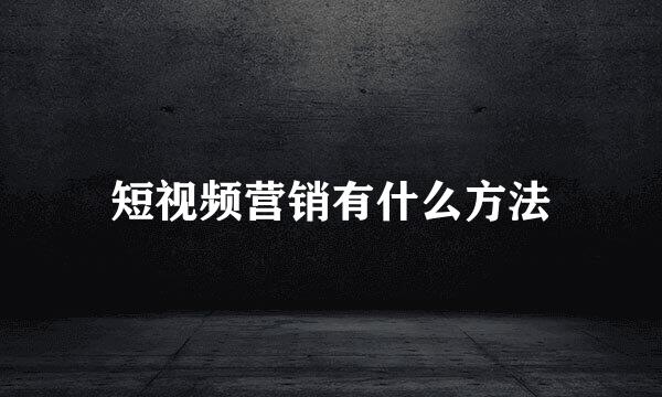 短视频营销有什么方法