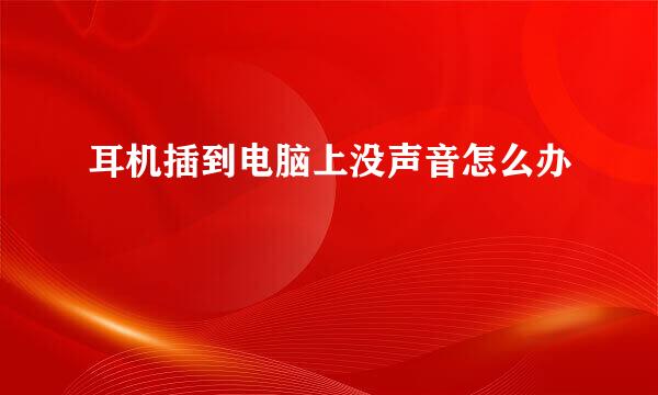 耳机插到电脑上没声音怎么办