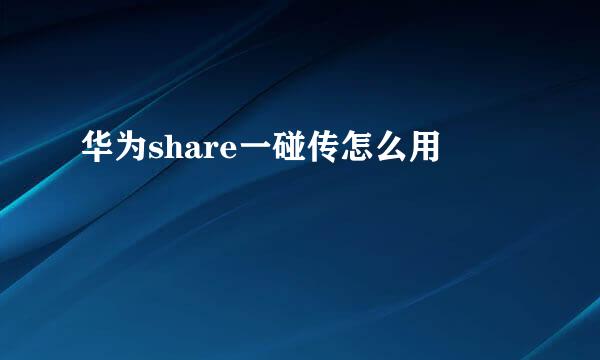 华为share一碰传怎么用