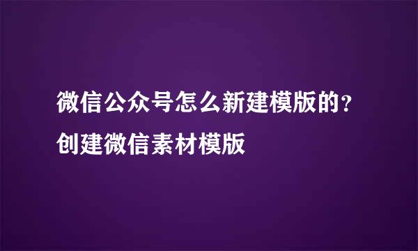 微信公众号怎么新建模版的？创建微信素材模版