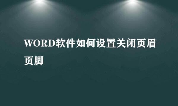 WORD软件如何设置关闭页眉页脚