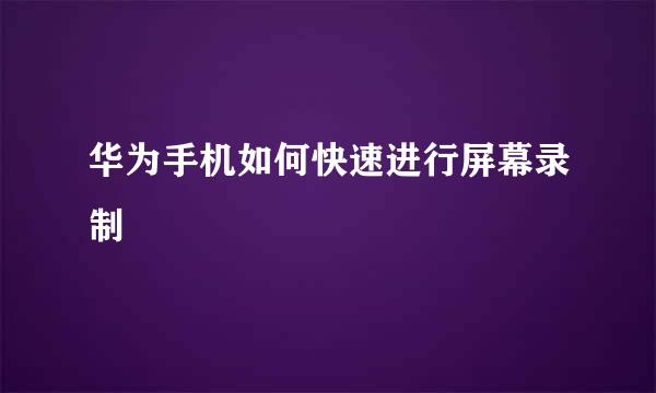 华为手机如何快速进行屏幕录制