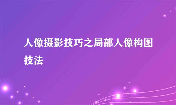 人像摄影技巧之局部人像构图技法