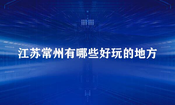 江苏常州有哪些好玩的地方