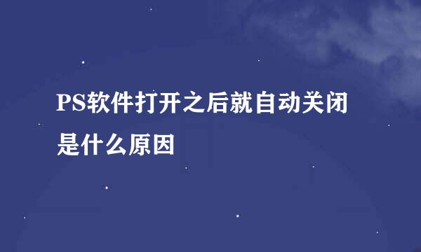 PS软件打开之后就自动关闭是什么原因