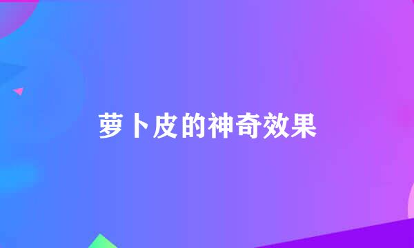 萝卜皮的神奇效果