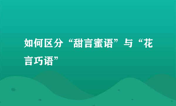 如何区分“甜言蜜语”与“花言巧语”