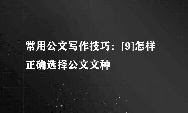 常用公文写作技巧：[9]怎样正确选择公文文种