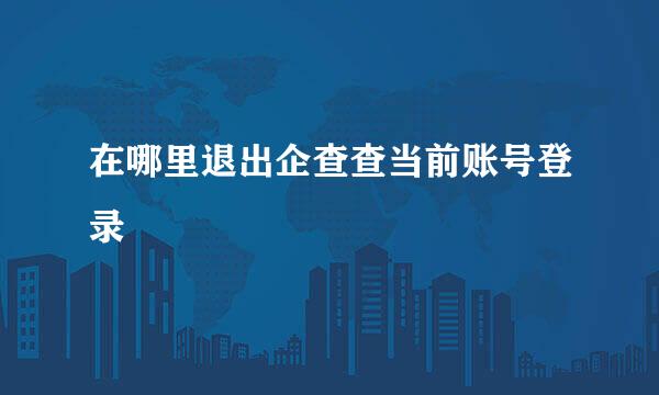在哪里退出企查查当前账号登录
