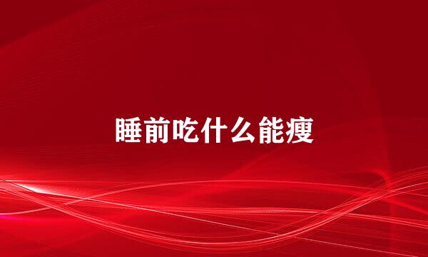 睡前吃什么能瘦