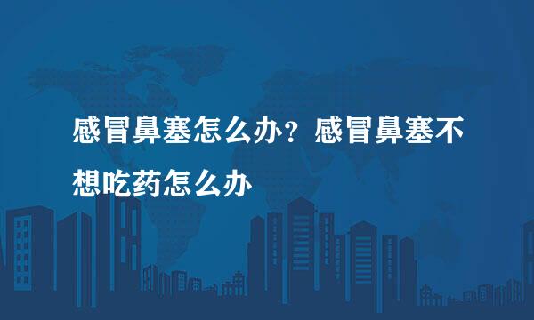 感冒鼻塞怎么办？感冒鼻塞不想吃药怎么办