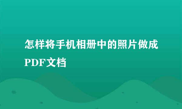 怎样将手机相册中的照片做成PDF文档