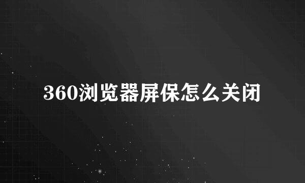 360浏览器屏保怎么关闭