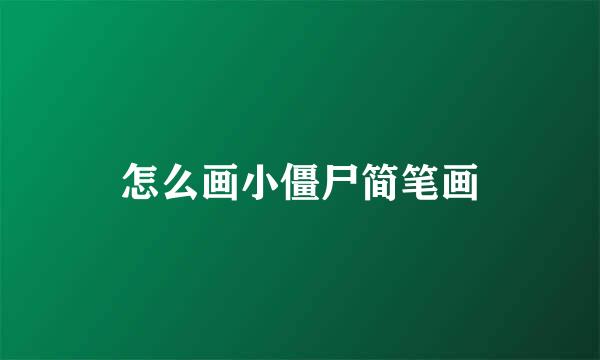 怎么画小僵尸简笔画