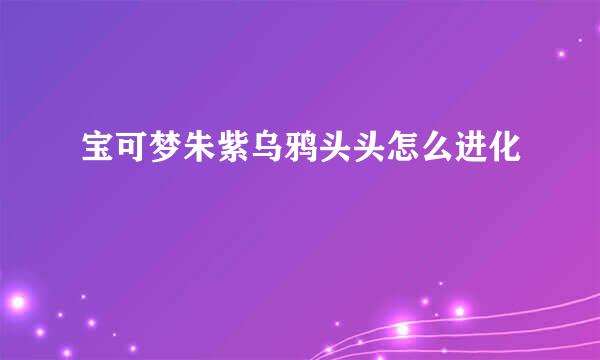 宝可梦朱紫乌鸦头头怎么进化