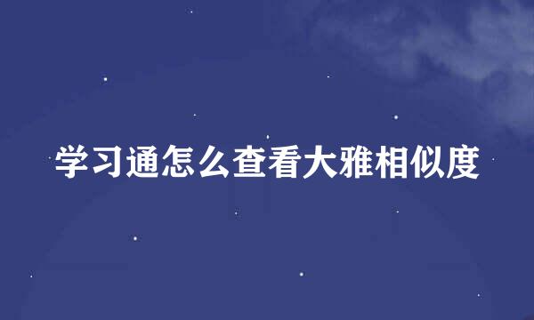 学习通怎么查看大雅相似度