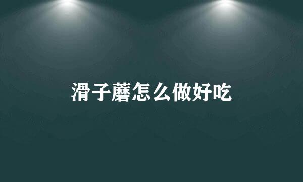 滑子蘑怎么做好吃