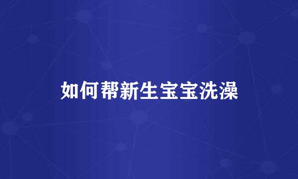 如何帮新生宝宝洗澡