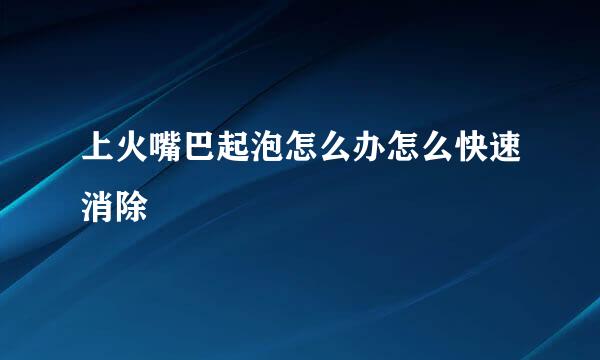 上火嘴巴起泡怎么办怎么快速消除