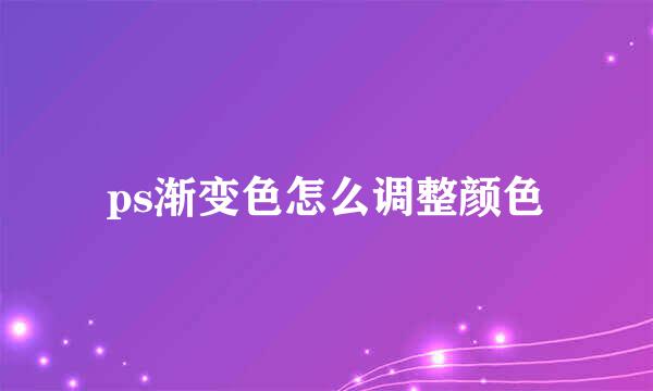 ps渐变色怎么调整颜色