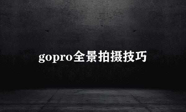 gopro全景拍摄技巧
