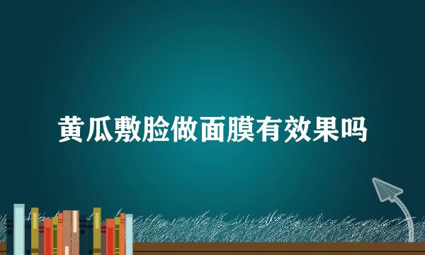 黄瓜敷脸做面膜有效果吗