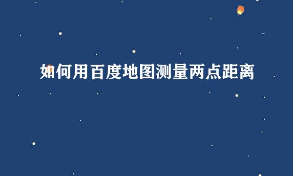 如何用百度地图测量两点距离