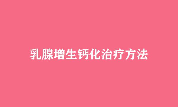 乳腺增生钙化治疗方法