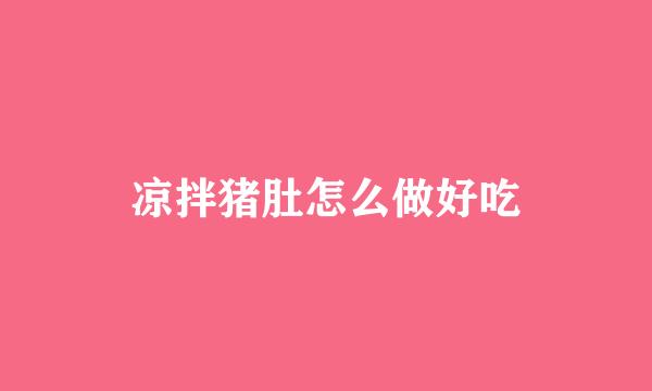 凉拌猪肚怎么做好吃