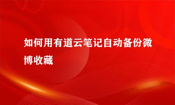 如何用有道云笔记自动备份微博收藏