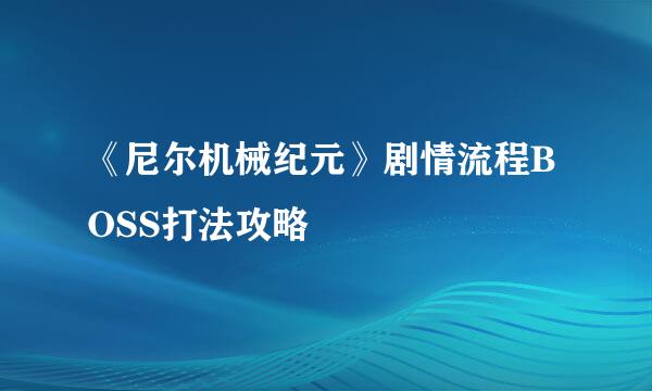 《尼尔机械纪元》剧情流程BOSS打法攻略