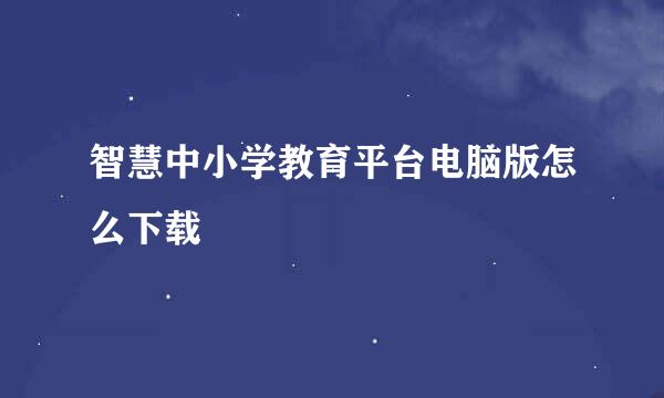 智慧中小学教育平台电脑版怎么下载