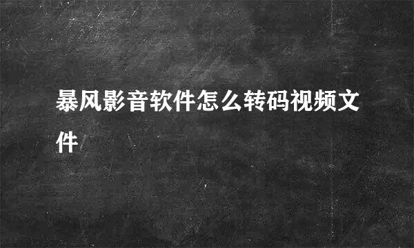 暴风影音软件怎么转码视频文件
