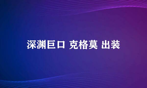 深渊巨口 克格莫 出装