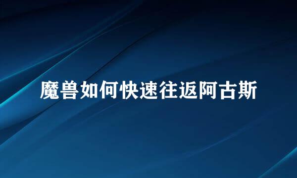 魔兽如何快速往返阿古斯