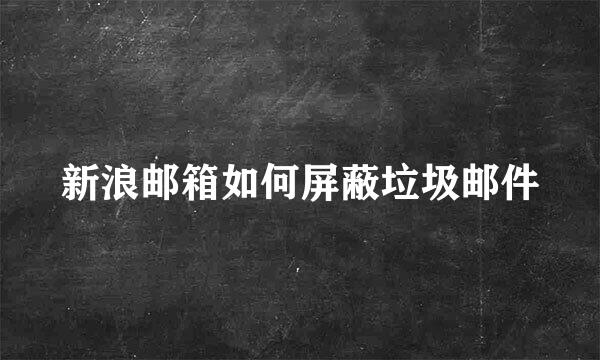 新浪邮箱如何屏蔽垃圾邮件