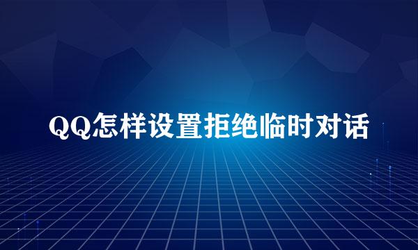 QQ怎样设置拒绝临时对话