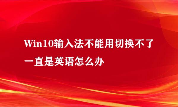 Win10输入法不能用切换不了一直是英语怎么办